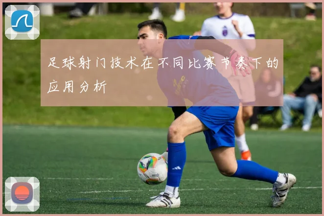 足球射门技术在不同比赛节奏下的应用分析