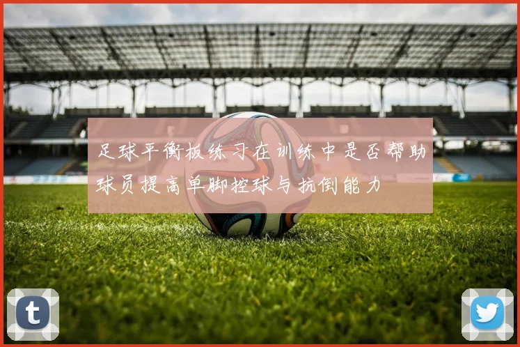 足球平衡板练习在训练中是否帮助球员提高单脚控球与抗倒能力