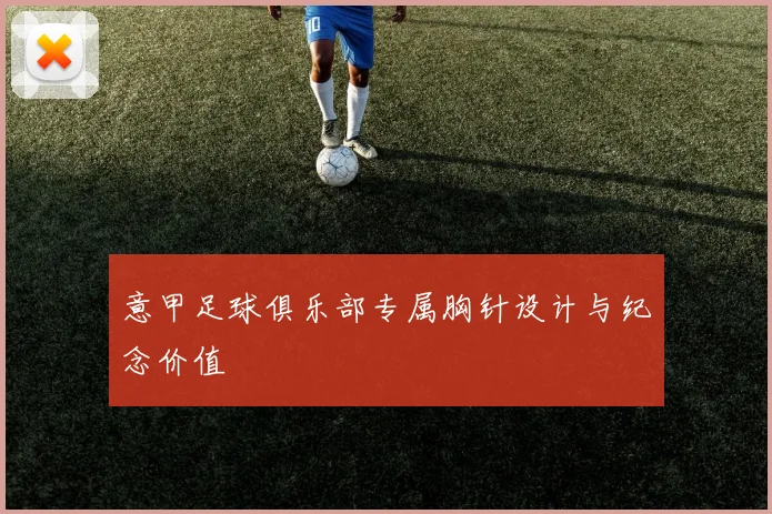 意甲足球俱乐部专属胸针设计与纪念价值